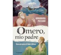 Omero, mio padre. Storia del cantore di Iliade e Odissea