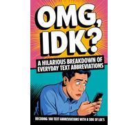 OMG, IDK? A Hilarious Breakdown of Everyday Text Abbreviations: Decoding 100 Text Abbreviations with a Side of LOL's
