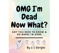 OMG I'M DEAD NOW WHAT: A Practical End-of-Life Planner for Organizing Your Wishes, Documents, and Peace of Mind