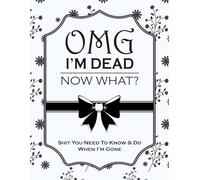 OMG I'm Dead. What Now?: A Funny Final Wishes Planner for Important Information, Accounts, Documents, Passwords & Personal Messages
