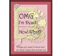 OMG I'm Dead What Now: My Final Wishes End of Life Death Planner Organizer, to Provide Everything Your Loved Ones Need to Know iWhen You Die