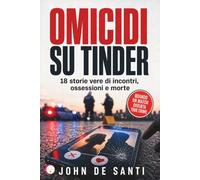 OMICIDI SU TINDER: 18 storie vere di incontri, ossessioni e morte