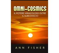 Omni-cosmics. Il potere miracoloso oltre il subconscio