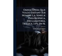 Omnia Opera QuÃ] Vulgo Exstant Sub Nomine L.a. SenecÃ] Philosophica, Declamatoria, Tragica. 3 Pt. [In 9].