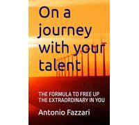 On a journey with your talent: THE FORMULA TO FREE UP THE EXTRAORDINARY IN YOU
