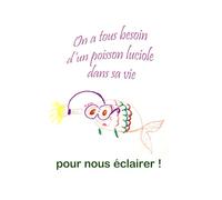 On a tous besoin d'un poisson luciole dans nos vis: Pour nous éclairer !
