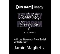 (ON CAM) Ready: The Visibility Program: Nail the Moments from Social Media to Press
