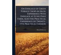 On Ensilage of Green Forage Crops in Silos; Experience With Ensilage at Echo Dale Farm, Also the Practical Experience of Twenty-five Practical Farmers