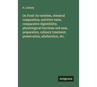 On Food: its varieties, chemical composition, nutritive value, comparative digestibility, physiological functions and uses, preparation, culinary treatment, preservation, adulteration, etc.