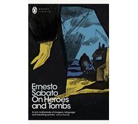 On Heroes and Tombs: Ernesto Sabato