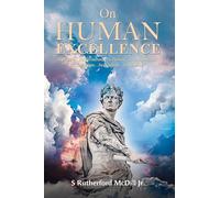 On Human Excellence: Its Nature…Its Invitation…Its Pursuit…Its Acquisition…Its Challenges…Its Rewards…Its Promise…