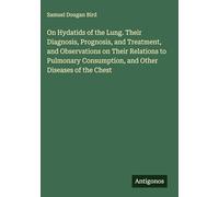On Hydatids of the Lung. Their Diagnosis, Prognosis, and Treatment, and Observations on Their Relations to Pulmonary Consumption, and Other Diseases of the Chest