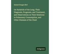 On Hydatids of the Lung. Their Diagnosis, Prognosis, and Treatment, and Observations on Their Relations to Pulmonary Consumption, and Other Diseases of the Chest