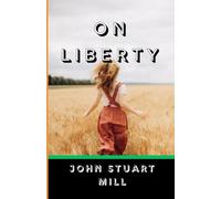 ON LIBERTY: The Timeless Classic on Freedom, Individual Rights, and the Power of Independent Thought