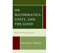 On Mathematics, Unity, and the Good: Plato, Whitehead, Aristotle