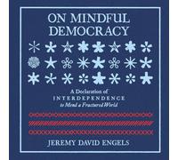 On Mindful Democracy: A Declaration of Interdependence to Mend a Fractured World