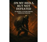 On My Heels, But Not Defeated: 26 Weeks of Overcoming Through Prayer