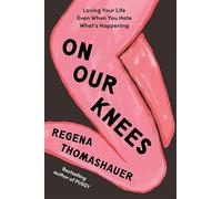 On Our Knees: Loving Your Life Even When You Hate What's Happening