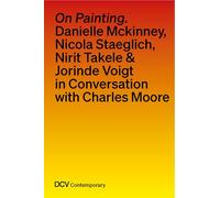 On Painting. Conversations With Danielle Mckinney, Nicola Staeglich, Nirit Takele & Jorinde Voigt With Charles Moore