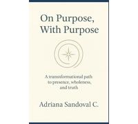 On Purpose, With Purpose: A transformational path to presence, wholeness and truth