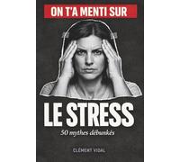 On t'a menti sur le STRESS: 50 mythes débunkés