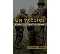 On Tactics: A Theory of Victory in Battle by Brett A. Friedman