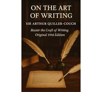 On the Art of Writing: Classic Writing Craft & Advice by Sir ArthurQuiller Couch - Original 1916 Edition