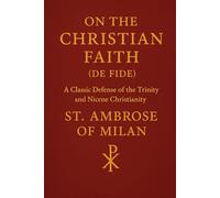 ON THE CHRISTIAN FAITH (DE FIDE): A Classic Defense of the Trinity and Nicene Christianity