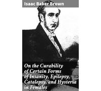 On the Curability of Certain Forms of Insanity, Epilepsy, Catalepsy, and Hysteria in Females