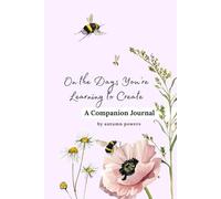 On the Days You’re Learning to Create: A Companion Journal: Gentle Prompts and Spacious Pages for Creative Courage