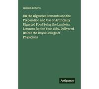 On the Digestive Ferments and the Preparation and Use of Artificially Digested Food Being the Lumleian Lectures for the Year 1880. Delivered Before the Royal College of Physicians