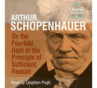 On the Fourfold Root of the Principle of Sufficient Reason, and On the Will in Nature