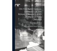 On the Functional Diseases of the Renal, Urinary, and Reproductive Organs: With a General Review of Urinary Pathology