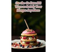 On-the-Go Eats: 102 Ways to Satisfy Your Hunger Anywhere