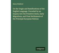 On the Origin and Ramifications of the English Language. Preceded by an Inquiry into the Primitive Seats, Early Migrations, and Final Settlements of the Principal European Nations