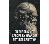ON THE ORIGIN OF SPECIES BY MEANS OF NATURAL SELECTION: A Foundational Work on Evolution, Natural Selection, and the Diversity of Life