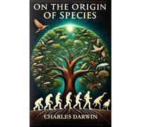 On the Origin of Species: Darwin's Groundbreaking Theory of Evolution and Natural Selection: Complete with a Detailed Biography of Charles Darwin and His Revolutionary Ideas.