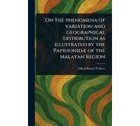 On the Phenomena of Variation and Geographical Distribution as Illustrated by the Papilionidæ of the Malayan Region