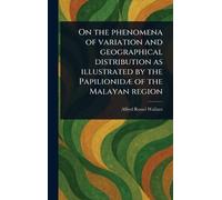 On the Phenomena of Variation and Geographical Distribution as Illustrated by the Papilionidæ of the Malayan Region