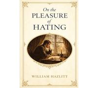On the Pleasure of Hating: The Full Classic Essay on Human Nature, Conflict, and Self-Deception (Annotated)
