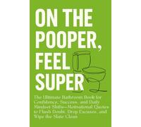 On the POOPER, Feel Super: The Ultimate Bathroom Book for Confidence, Success, and Daily Mindset Shifts-Motivational Quotes to Flush Doubt, Drop Excuses, and Wipe the Slate Clean