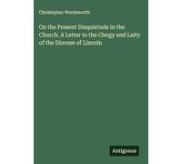 On the Present Disquietude in the Church. A Letter to the Clergy and Laity of the Diocese of Lincoln