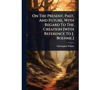 On The Present, Past, And Future, With Regard To The Creation [with Reference To J. Boehme.]