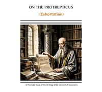 On the Protrepticus (Exhortation): A Thematic Study of the Writings of St. Clement of Alexandria