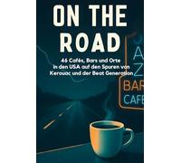 On the Road: 46 Cafés, Bars und Orte in den USA auf den Spuren von Kerouac und der Beat Generation.