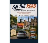 On The Road - Tra Normandia, Fiandre e Olanda: diario, itinerario e consigli pratici di due viaggiatori italiani