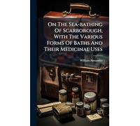 On The Sea-bathing Of Scarborough, With The Various Forms Of Baths And Their Medicinal Uses
