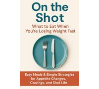 On the Shot: What to Eat When You’re Losing Weight Fast: Easy Meals & Simple Strategies for Appetite Changes, Cravings, and Shot Life