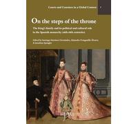 On the Steps of the Throne: The King's Family and Its Political and Cultural Role in the Spanish Monarchy (16th-18th Centuries)