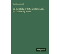 On the Study of Celtic Literature, and on Translating Homer